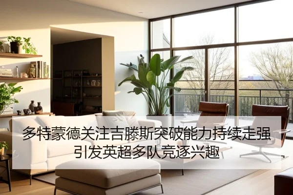 多特蒙德关注吉滕斯突破能力持续走强引发英超多队竞逐兴趣