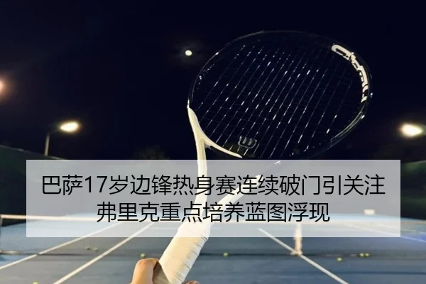 巴萨17岁边锋热身赛连续破门引关注弗里克重点培养蓝图浮现