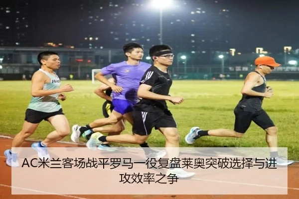 AC米兰客场战平罗马一役复盘莱奥突破选择与进攻效率之争