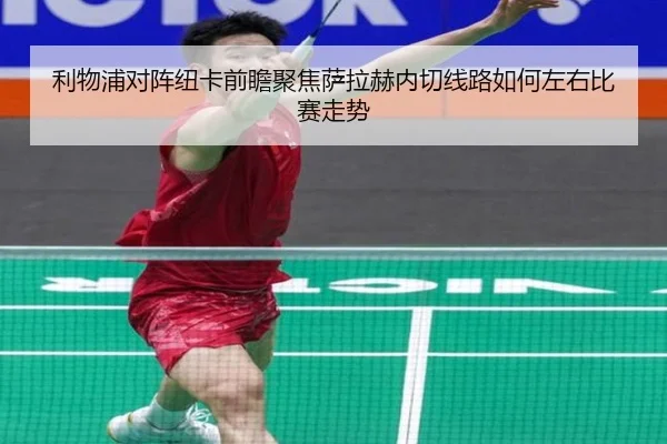 利物浦对阵纽卡前瞻聚焦萨拉赫内切线路如何左右比赛走势