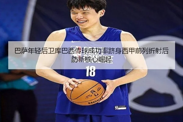 巴萨年轻后卫库巴西传球成功率跻身西甲前列折射后防新核心崛起